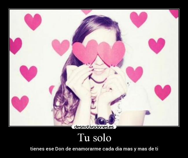 Tu solo - tienes ese Don de enamorarme cada dia mas y mas de ti