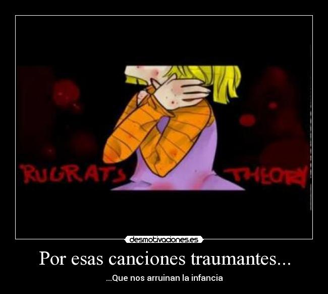 Por esas canciones traumantes... - ...Que nos arruinan la infancia