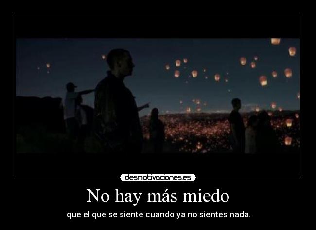 No hay más miedo - que el que se siente cuando ya no sientes nada.