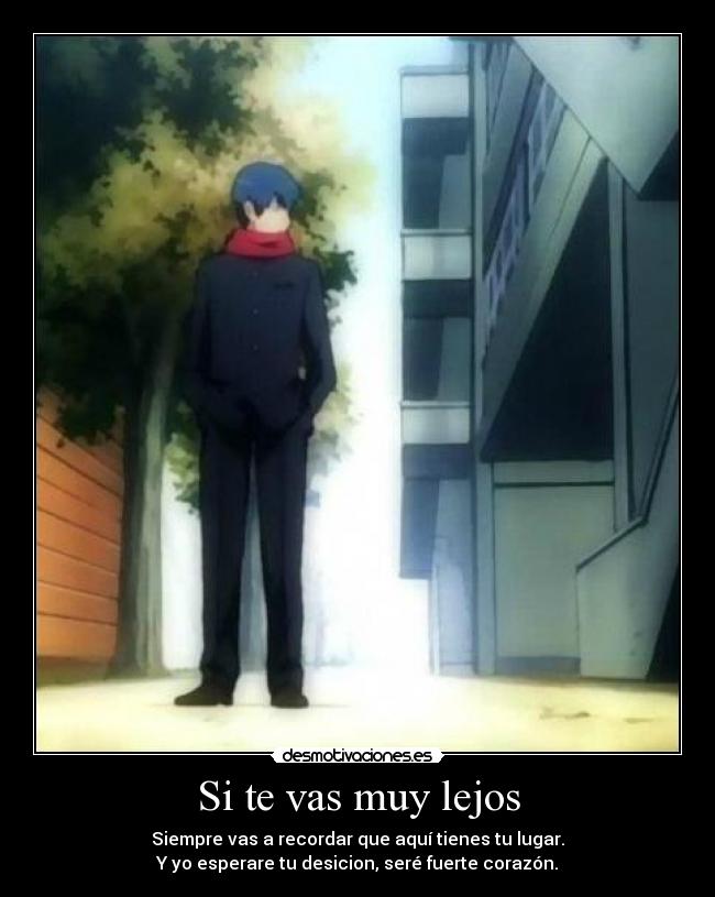 Si te vas muy lejos - Siempre vas a recordar que aquí tienes tu lugar.
Y yo esperare tu desicion, seré fuerte corazón.