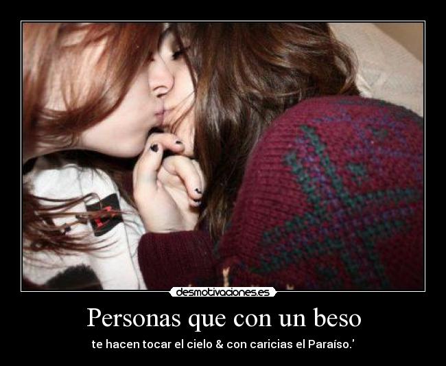 Personas que con un beso - te hacen tocar el cielo & con caricias el Paraíso.