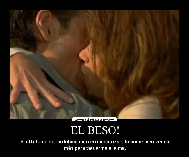EL BESO! - Si el tatuaje de tus labios esta en mi corazón, bésame cien veces
más para tatuarme el alma.