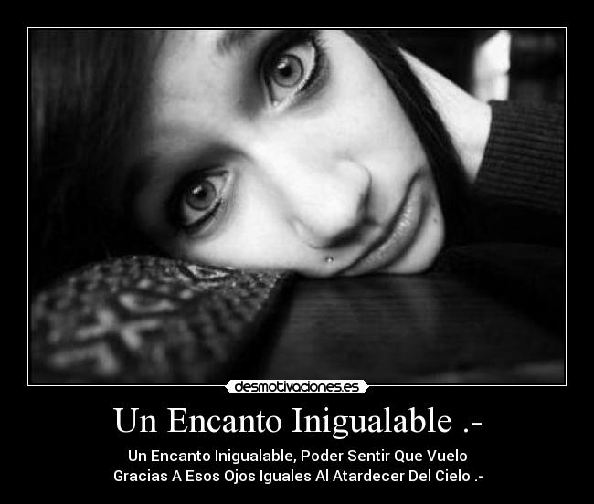 Un Encanto Inigualable .- - Un Encanto Inigualable, Poder Sentir Que Vuelo
Gracias A Esos Ojos Iguales Al Atardecer Del Cielo .-