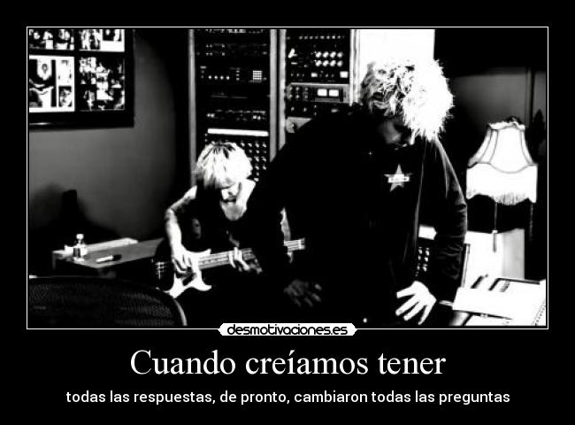 Cuando creíamos tener - todas las respuestas, de pronto, cambiaron todas las preguntas