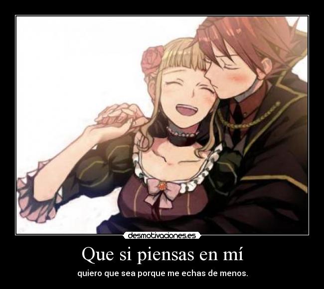 Que si piensas en mí - quiero que sea porque me echas de menos.