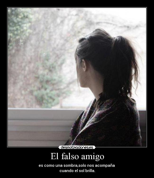 El falso amigo - es como una sombra,solo nos acompaña
cuando el sol brilla.