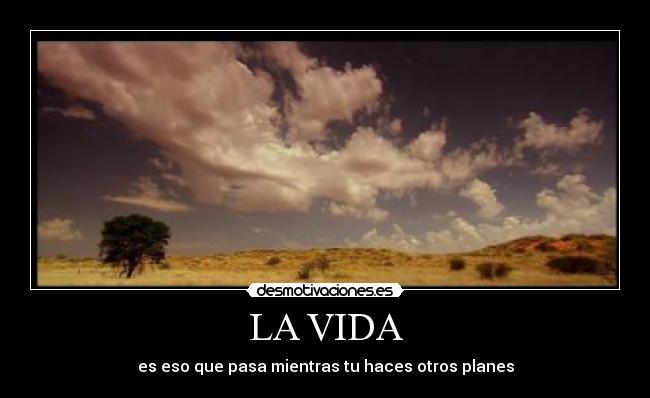 LA VIDA - es eso que pasa mientras tu haces otros planes