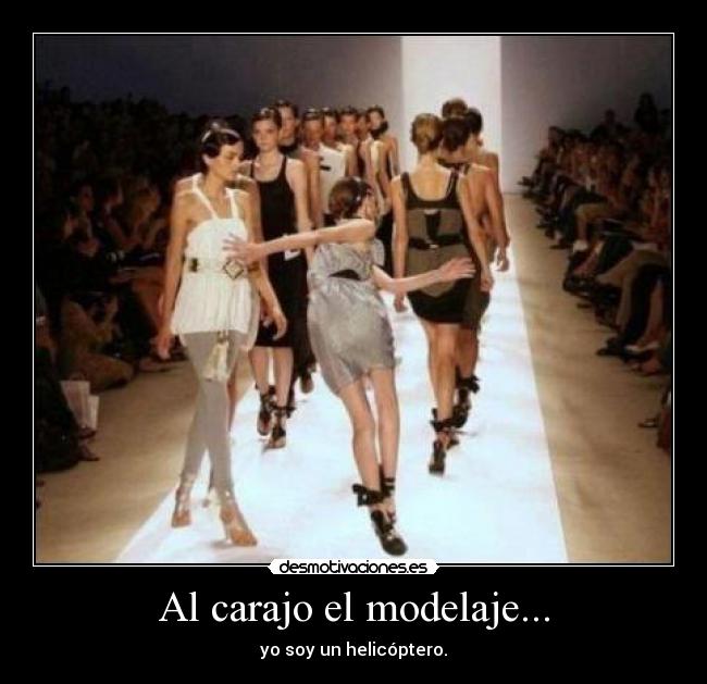 Al carajo el modelaje... - yo soy un helicóptero.