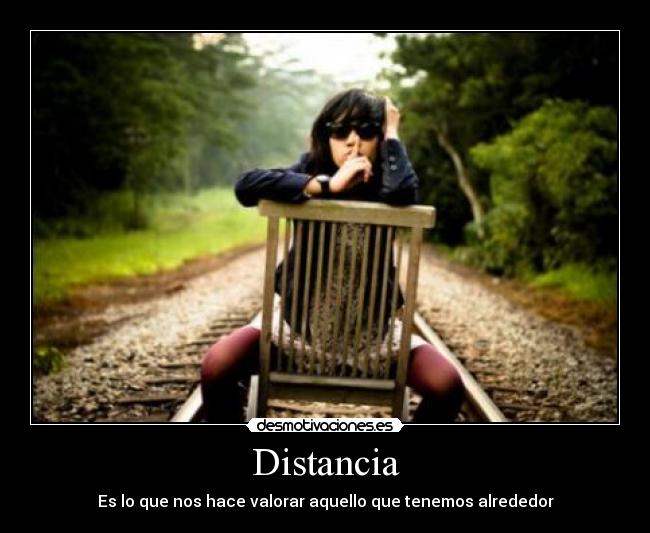 Distancia - Es lo que nos hace valorar aquello que tenemos alrededor