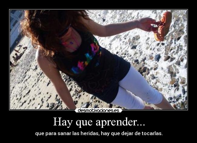 Hay que aprender... - que para sanar las heridas, hay que dejar de tocarlas.