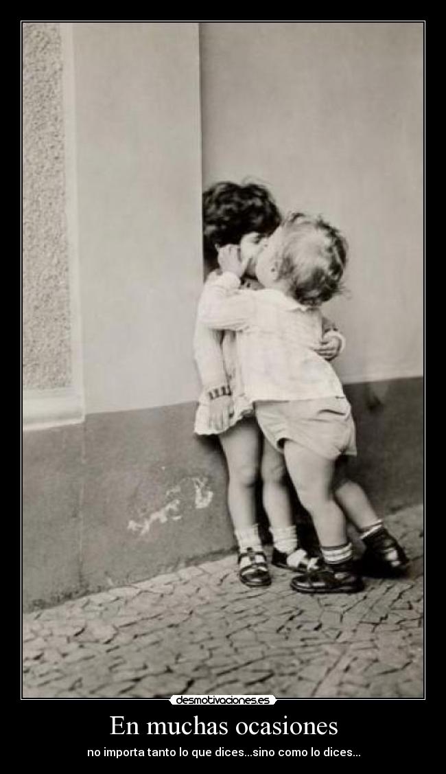 En muchas ocasiones - no importa tanto lo que dices...sino como lo dices...