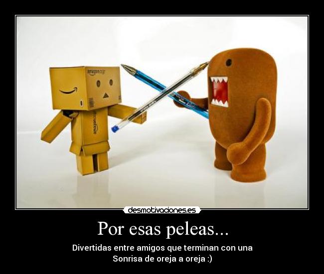 Por esas peleas... - Divertidas entre amigos que terminan con una
Sonrisa de oreja a oreja :)