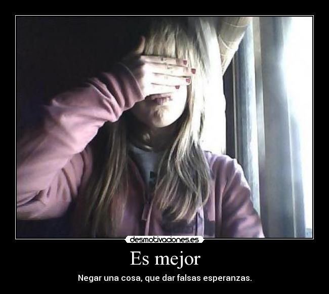 Es mejor - Negar una cosa, que dar falsas esperanzas.