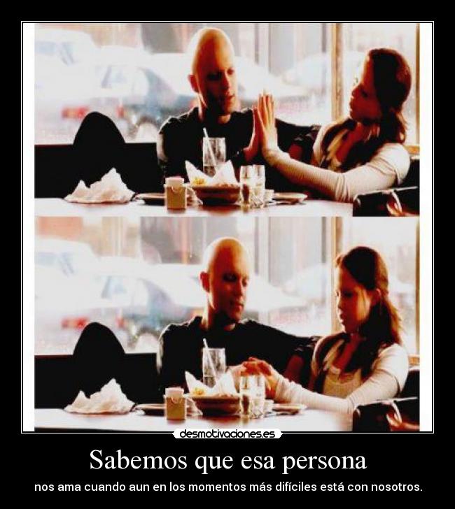 Sabemos que esa persona - nos ama cuando aun en los momentos más difíciles está con nosotros.