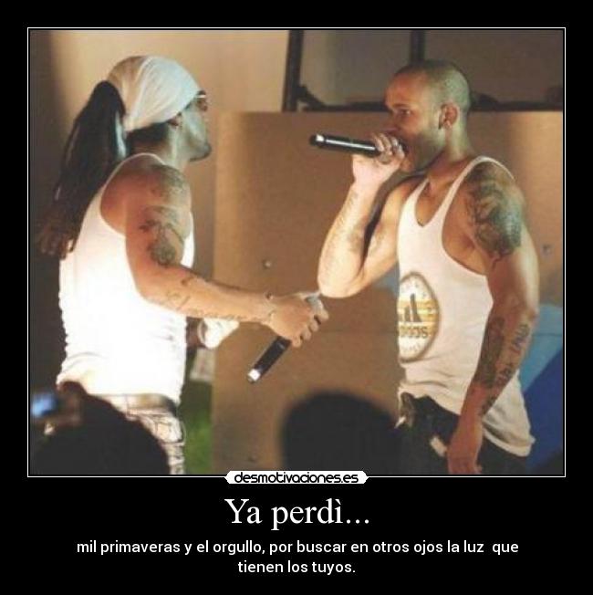 Ya perdì... - mil primaveras y el orgullo, por buscar en otros ojos la luz que tienen los tuyos.