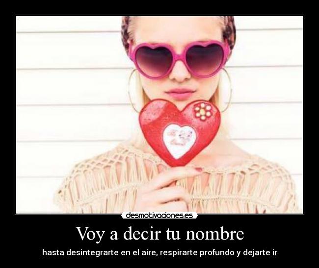 Voy a decir tu nombre - hasta desintegrarte en el aire, respirarte profundo y dejarte ir