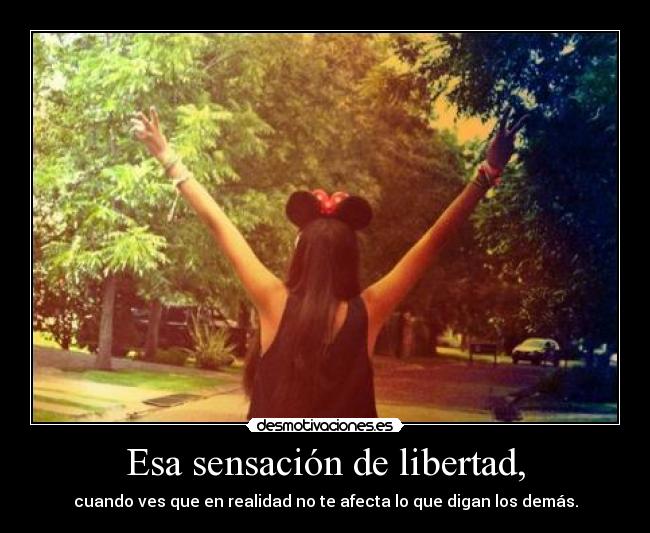 Esa sensación de libertad, -