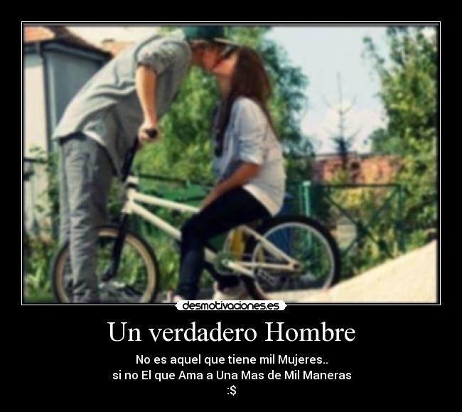Un verdadero Hombre - No es aquel que tiene mil Mujeres..
si no El que Ama a Una Mas de Mil Maneras
:$