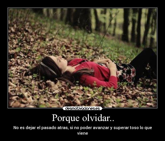 Porque olvidar.. - No es dejar el pasado atras, si no poder avanzar y superar toso lo que viene