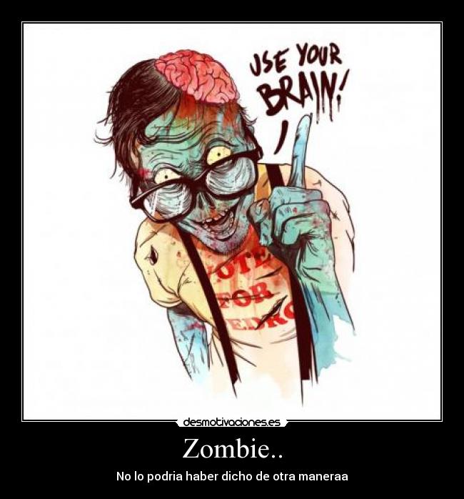 Zombie.. - No lo podria haber dicho de otra maneraa