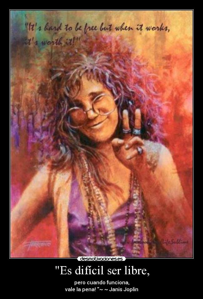 Es difícil ser libre, - pero cuando funciona,
vale la pena! ~ ~ Janis Joplin