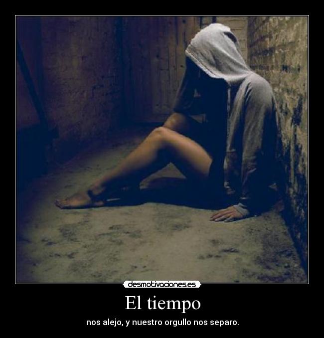 El tiempo - nos alejo, y nuestro orgullo nos separo.