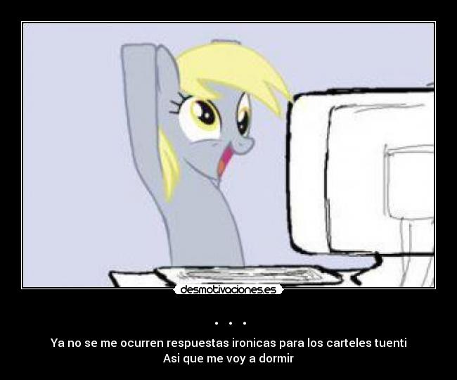 . . . - Ya no se me ocurren respuestas ironicas para los carteles tuenti
Asi que me voy a dormir