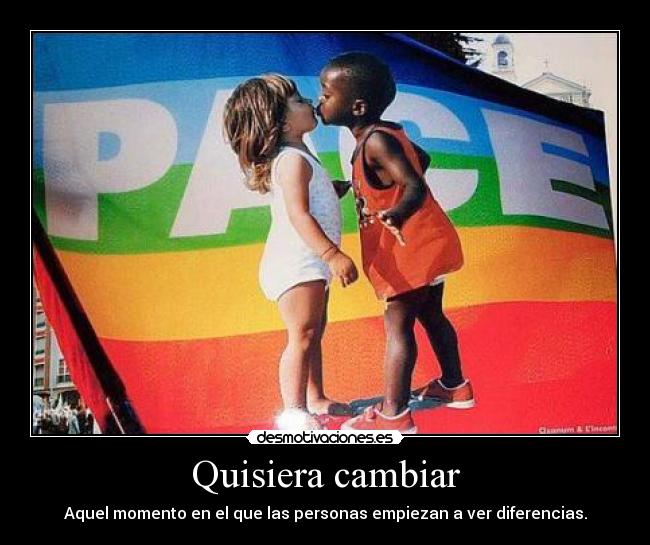 Quisiera cambiar - Aquel momento en el que las personas empiezan a ver diferencias.