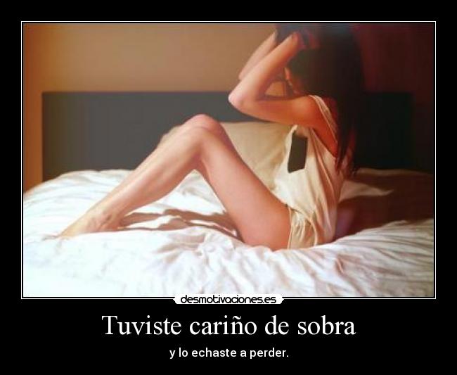 Tuviste cariño de sobra - y lo echaste a perder.