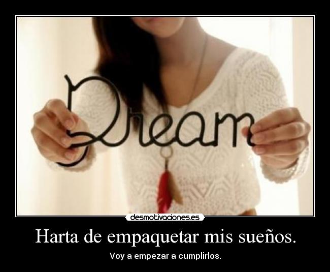 Harta de empaquetar mis sueños. - Voy a empezar a cumplirlos.