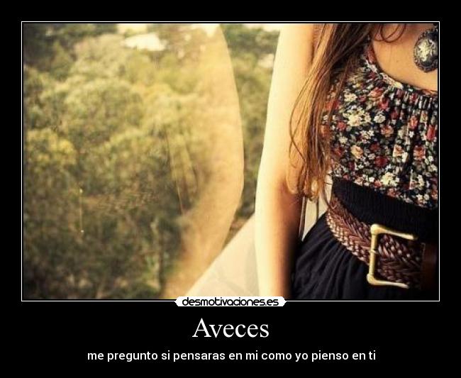 Aveces - me pregunto si pensaras en mi como yo pienso en ti