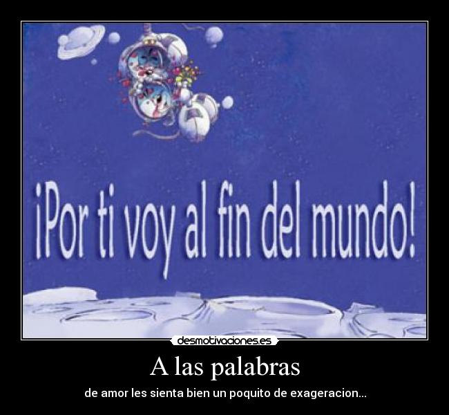 A las palabras - de amor les sienta bien un poquito de exageracion...