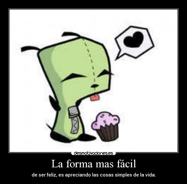 La forma mas fácil - de ser feliz, es apreciando las cosas simples de la vida.