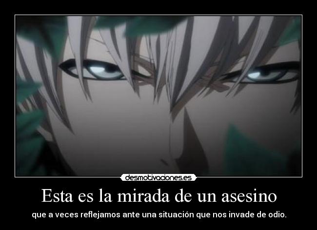 Esta es la mirada de un asesino - que a veces reflejamos ante una situación que nos invade de odio.