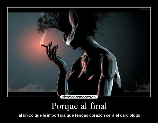 Porque al final - al único que le importará que tengas corazón será el cardiólogo