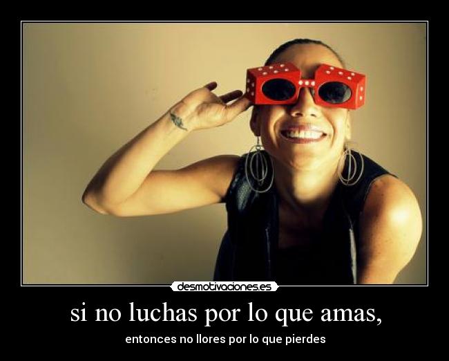 si no luchas por lo que amas, - 