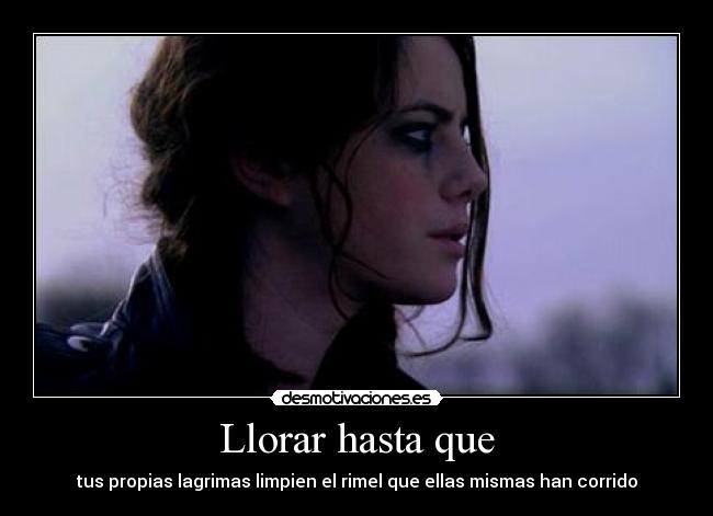 Llorar hasta que - tus propias lagrimas limpien el rimel que ellas mismas han corrido