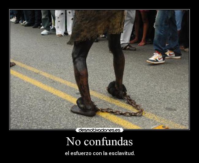 No confundas - el esfuerzo con la esclavitud.