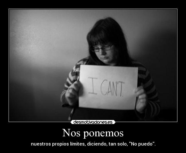 Nos ponemos - nuestros propios límites, diciendo, tan solo, No puedo.