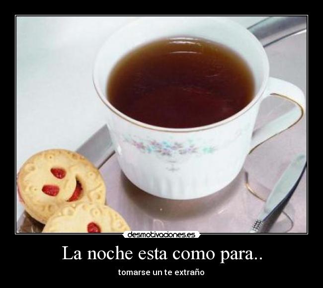 La noche esta como para.. - tomarse un te extraño♥