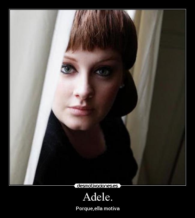 Adele. - Porque,ella motiva♥