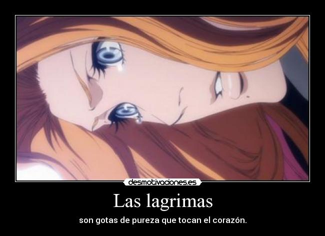 Las lagrimas - son gotas de pureza que tocan el corazón.