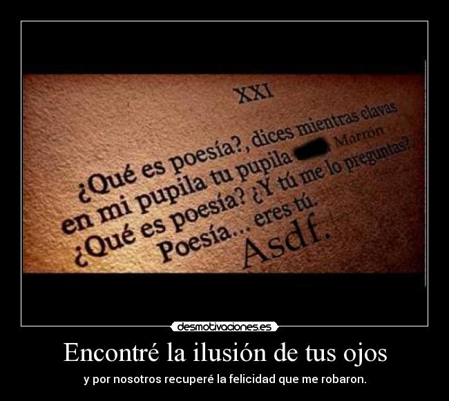Encontré la ilusión de tus ojos - y por nosotros recuperé la felicidad que me robaron.