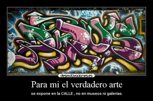 Para mi el verdadero arte - se expone en la CALLE , no en museos ni galerías.