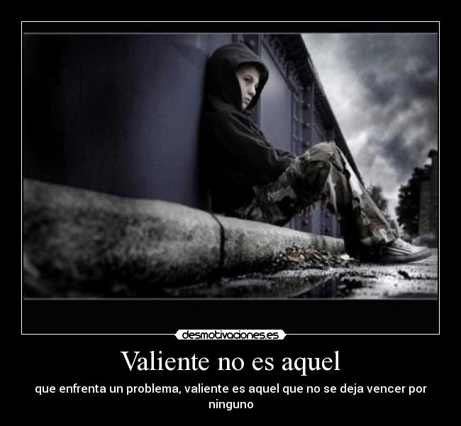 Valiente no es aquel - que enfrenta un problema, valiente es aquel que no se deja vencer por ninguno