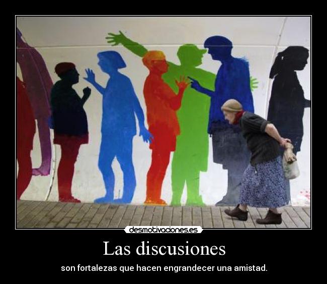 Las discusiones - son fortalezas que hacen engrandecer una amistad.