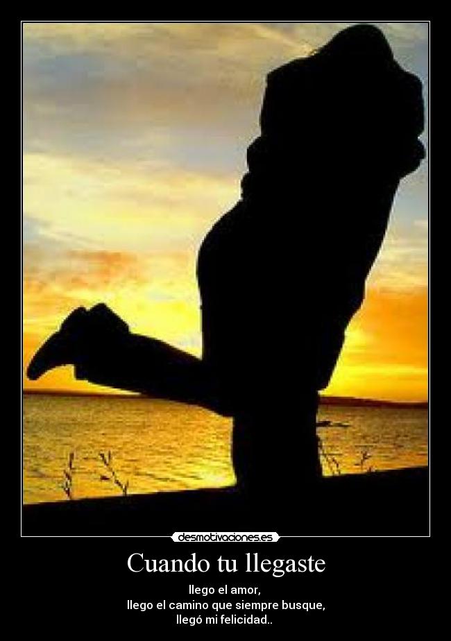 Cuando tu llegaste - llego el amor, 
llego el camino que siempre busque,
llegó mi felicidad.. ♥