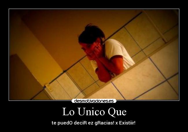 Lo Unico Que - te puedO deciR ez gRacias! x Existiir! ♥
