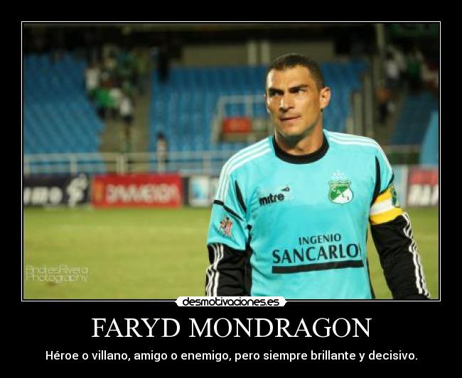 FARYD MONDRAGON - Héroe o villano, amigo o enemigo, pero siempre brillante y decisivo.