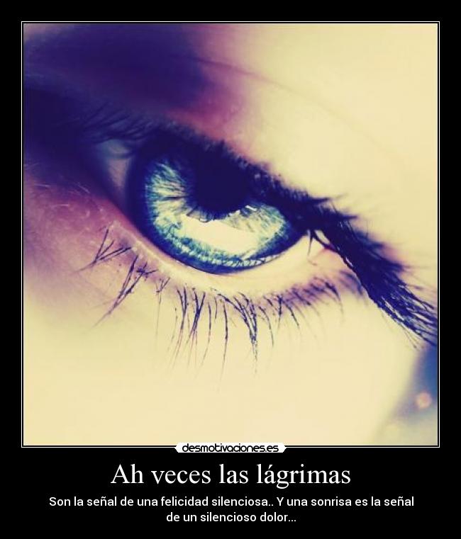 Ah veces las lágrimas - Son la señal de una felicidad silenciosa.. Y una sonrisa es la señal
de un silencioso dolor...